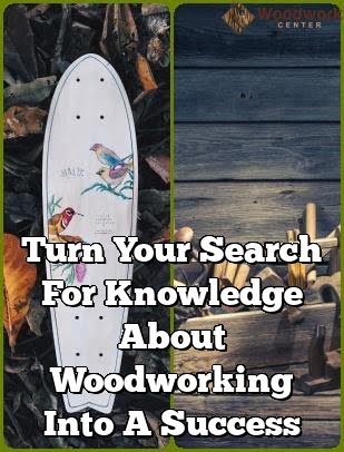 Turn Your Search For Knowledge About Woodworking Into A Success